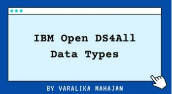 IBM Open DS4All Data Types By Varalika Nahajan