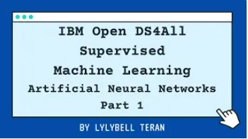 IBM Open DS4All. Supervised Machine Learning Artificial Neural Network Part 1 By Lylybell Teran
