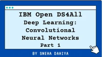 IBM Open DS4All. Deep Learning: Convolutional Neural Networks Part 1 By Sneha Dahiya