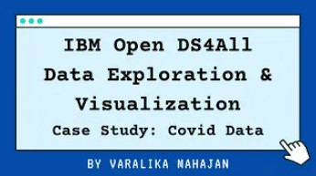 IBM Open DS4All Data Exploration and Visualization Case Study: Covid Data By Varalika Nahajan